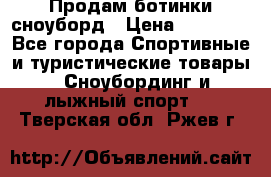 Продам ботинки сноуборд › Цена ­ 10 000 - Все города Спортивные и туристические товары » Сноубординг и лыжный спорт   . Тверская обл.,Ржев г.